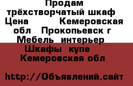 Продам трёхстворчатый шкаф › Цена ­ 500 - Кемеровская обл., Прокопьевск г. Мебель, интерьер » Шкафы, купе   . Кемеровская обл.